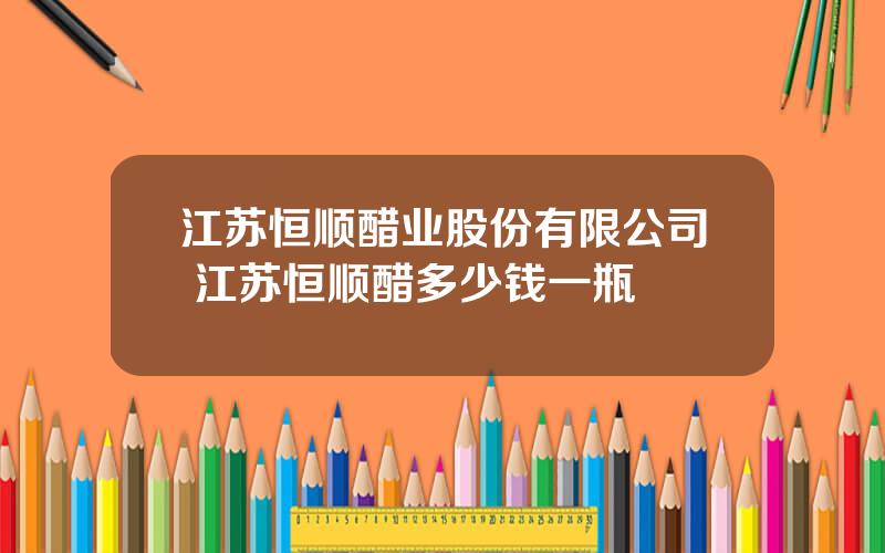 江苏恒顺醋业股份有限公司 江苏恒顺醋多少钱一瓶